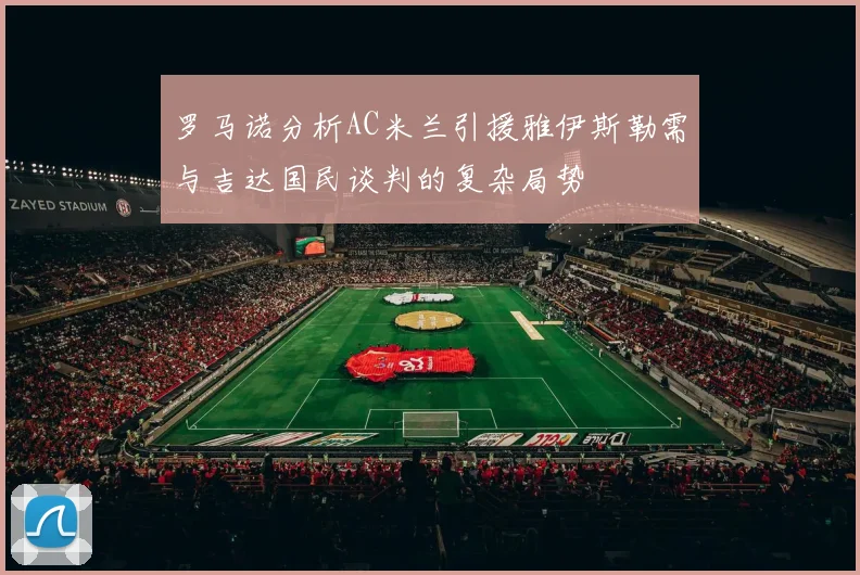 罗马诺分析AC米兰引援雅伊斯勒需与吉达国民谈判的复杂局势