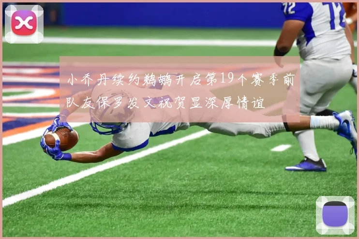 小乔丹续约鹈鹕开启第19个赛季前队友保罗发文祝贺显深厚情谊