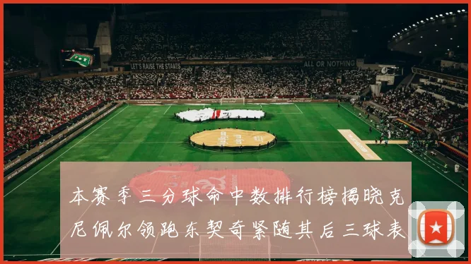 本赛季三分球命中数排行榜揭晓克尼佩尔领跑东契奇紧随其后三球表现不俗