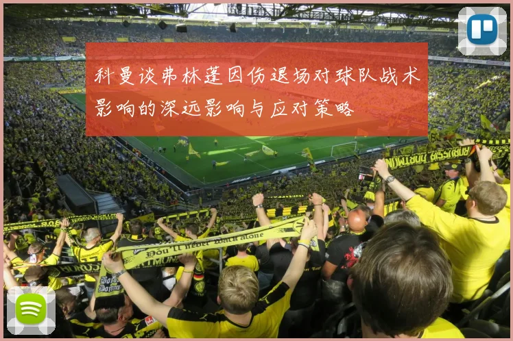 科曼谈弗林蓬因伤退场对球队战术影响的深远影响与应对策略