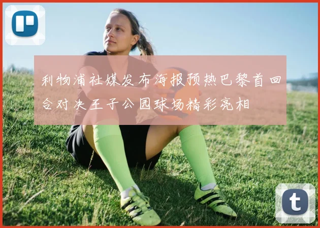 利物浦社媒发布海报预热巴黎首回合对决王子公园球场精彩亮相