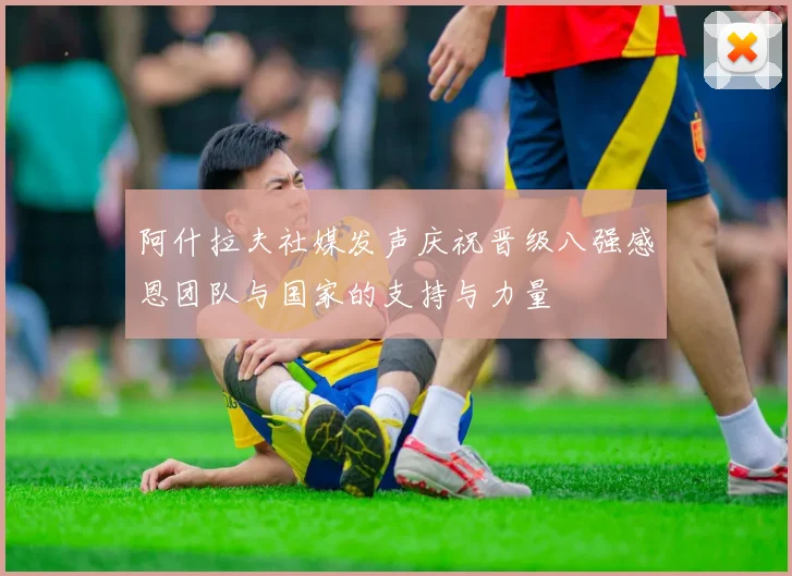 阿什拉夫社媒发声庆祝晋级八强感恩团队与国家的支持与力量