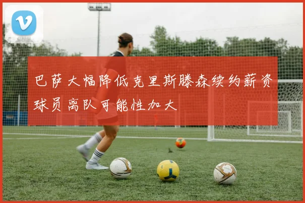 巴萨大幅降低克里斯滕森续约薪资球员离队可能性加大