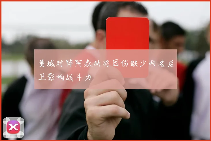 曼城对阵阿森纳将因伤缺少两名后卫影响战斗力