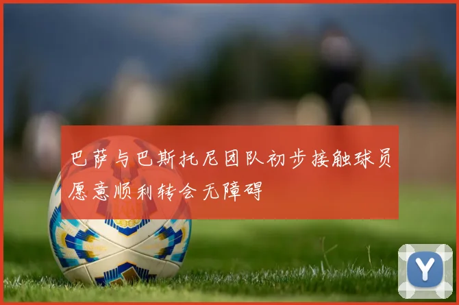 巴萨与巴斯托尼团队初步接触球员愿意顺利转会无障碍