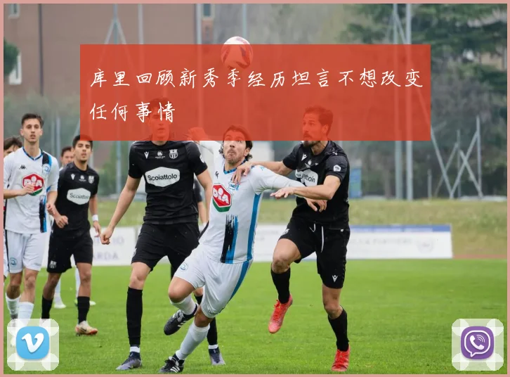 库里回顾新秀季经历坦言不想改变任何事情