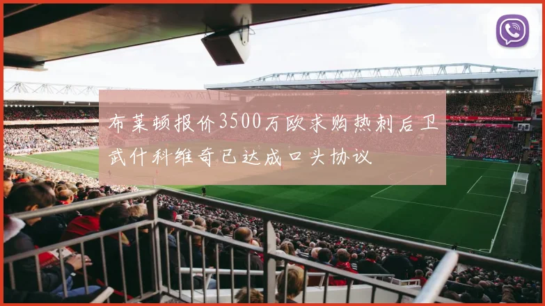 布莱顿报价3500万欧求购热刺后卫武什科维奇已达成口头协议