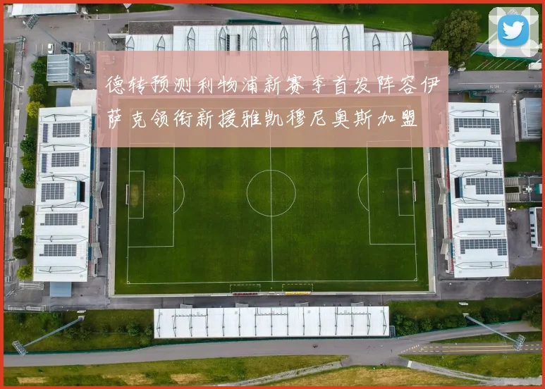 德转预测利物浦新赛季首发阵容伊萨克领衔新援雅凯穆尼奥斯加盟