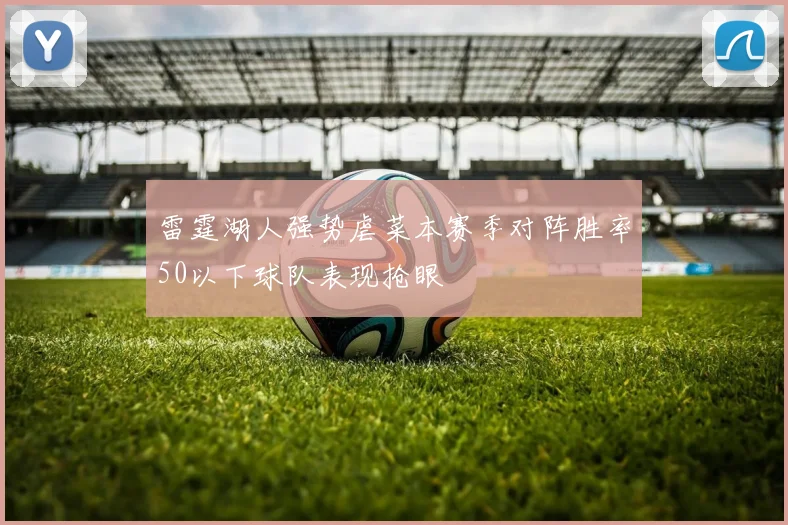 雷霆湖人强势虐菜本赛季对阵胜率50以下球队表现抢眼